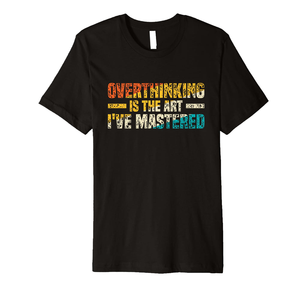 Overthinking Is Art Ive Mastered T-Shirt - Fun Novelty Design Unisex - T-Shirt, Sweatshirt, Hoodie