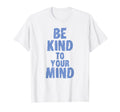 Be Kind To Your Mind Mental Health T-Shirt - Custom Art Print for Adults - T-Shirt, Sweatshirt, Hoodie