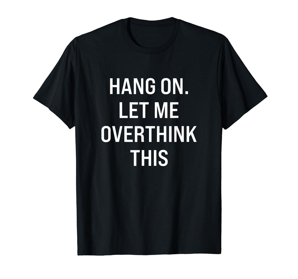 Hang Let Me Overthink This Hold T-Shirt - Streetwear Style Unisex - T-Shirt, Sweatshirt, Hoodie
