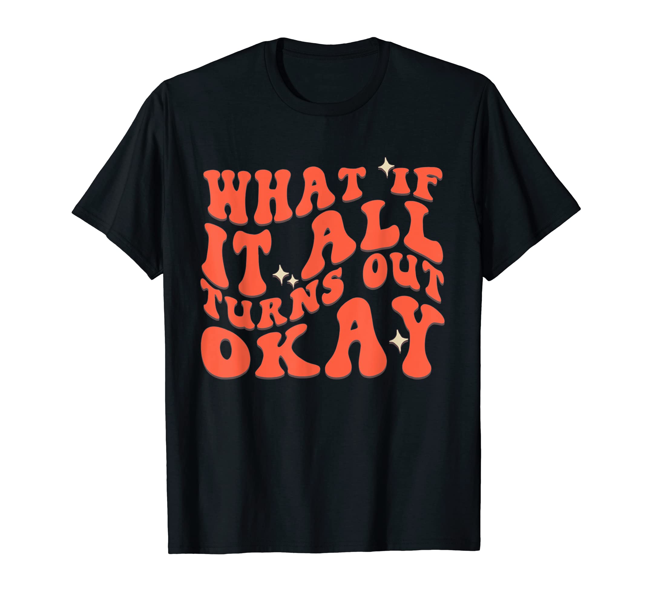 What If It All Turns Out Okay Positive T-Shirt - Graphic Print Unisex - T-Shirt, Sweatshirt, Hoodie