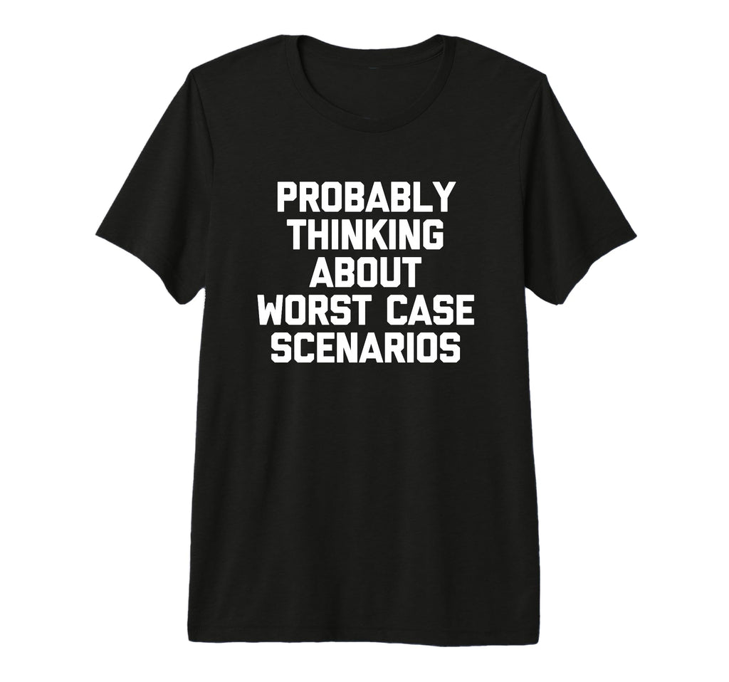 Probably Thinking About Worst Case T-Shirt - Casual Everyday Wear Unisex - T-Shirt, Sweatshirt, Hoodie