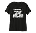 Probably Thinking About Worst Case T-Shirt - Casual Everyday Wear Unisex - T-Shirt, Sweatshirt, Hoodie