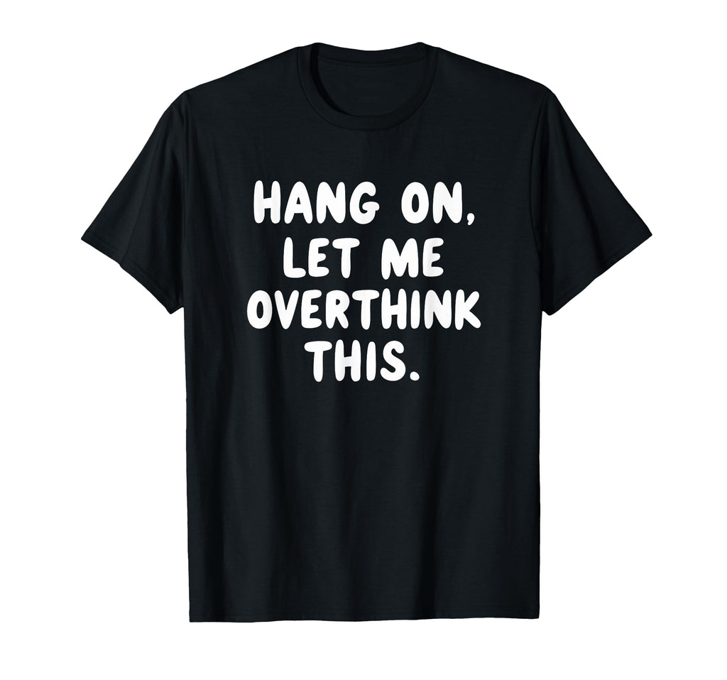 Sarcastic Hang Let Me Overthink This T-Shirt - Custom Art Print Unisex - T-Shirt, Sweatshirt, Hoodie