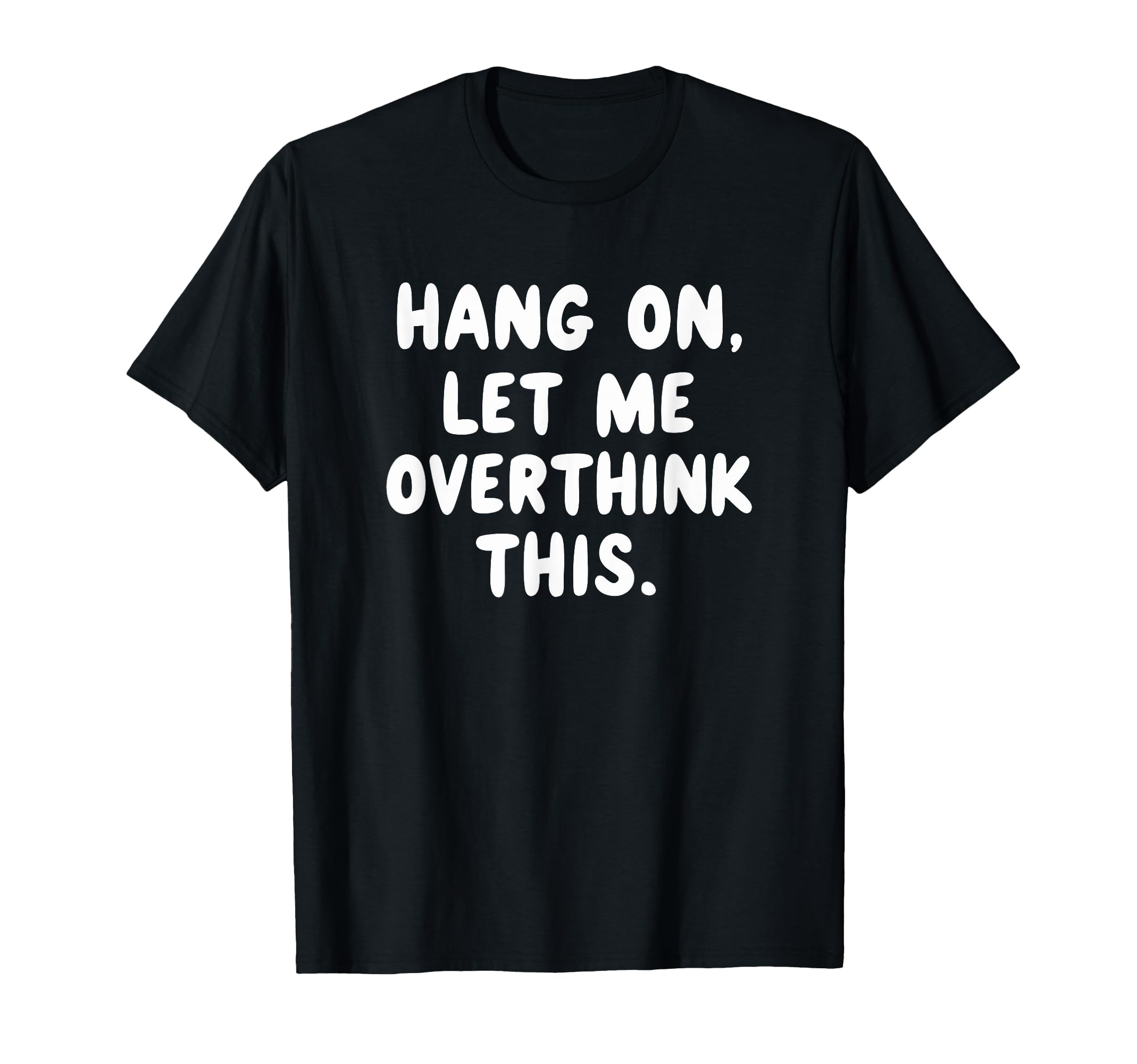 Sarcastic Hang Let Me Overthink This T-Shirt - Custom Art Print Unisex - T-Shirt, Sweatshirt, Hoodie