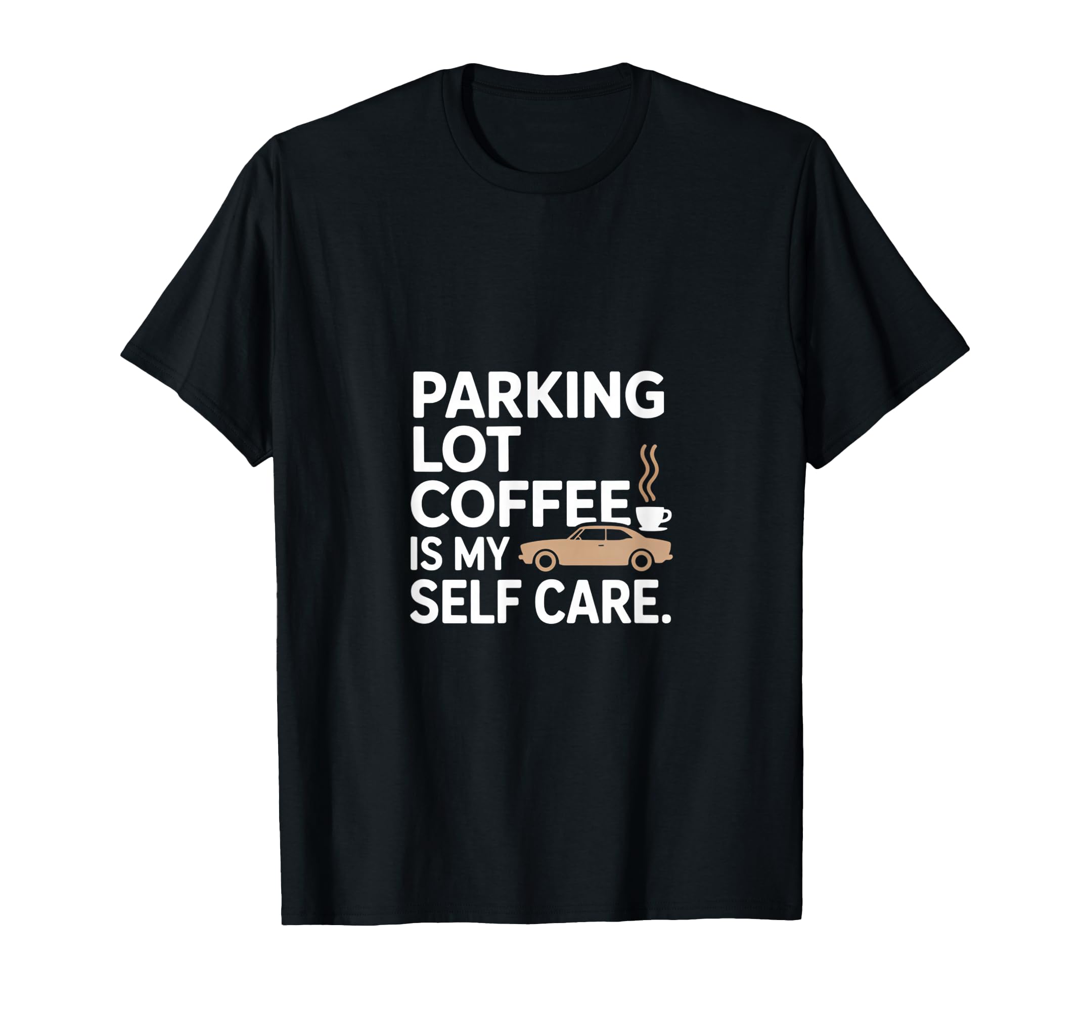 Parking Lot Coffee Is My Self Care T-Shirt - Unique Graphic Men Women - T-Shirt, Sweatshirt, Hoodie