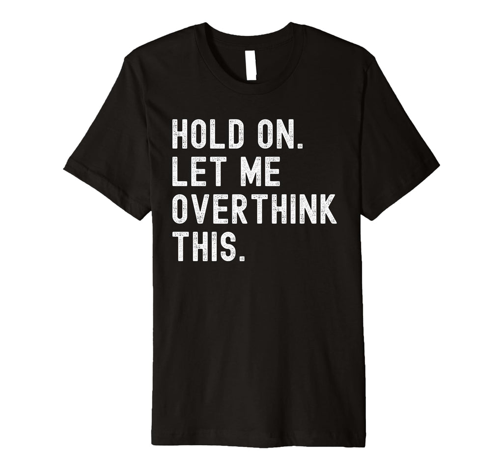 Hold Let Me Overthink This Funny T-Shirt - Unique Graphic Unisex - T-Shirt, Sweatshirt, Hoodie