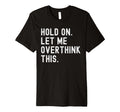 Hold Let Me Overthink This Funny T-Shirt - Unique Graphic Unisex - T-Shirt, Sweatshirt, Hoodie