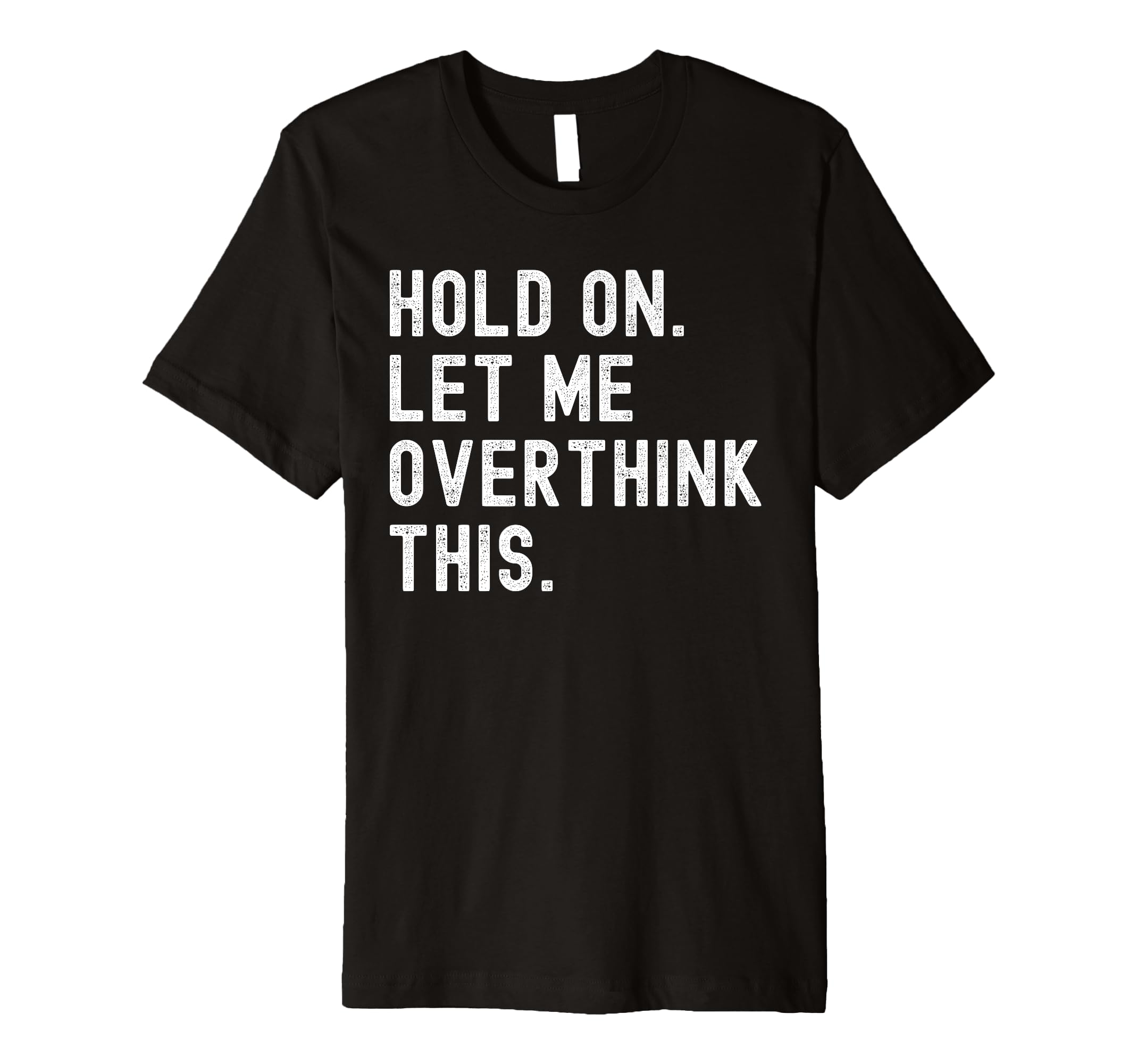 Hold Let Me Overthink This Funny T-Shirt - Unique Graphic Unisex - T-Shirt, Sweatshirt, Hoodie