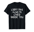 Light Has Always Lived Inside You T-Shirt - Novelty Apparel Men Women - T-Shirt, Sweatshirt, Hoodie