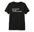 I Left My Garage To Be Here This Better T-Shirt - Novelty Apparel Unisex - T-Shirt, Sweatshirt, Hoodie