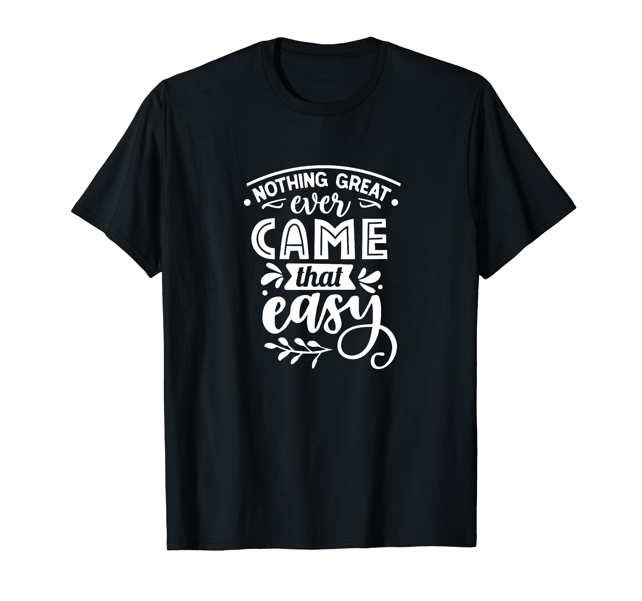 Nothing Great Ever Came That Easy Self T-Shirt - Trendy Graphic for Adults - T-Shirt, Sweatshirt, Hoodie