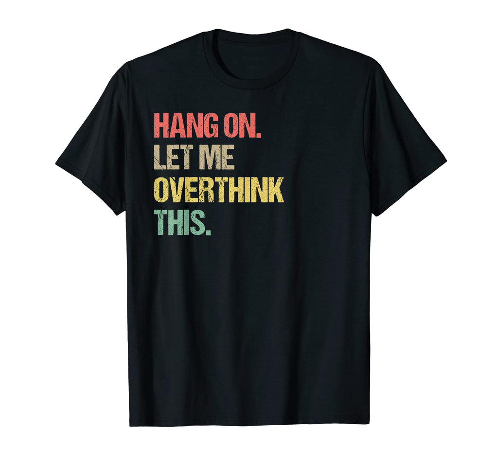 Hang Let Me Overthink This Funny T-Shirt - Unique Graphic Unisex - T-Shirt, Sweatshirt, Hoodie