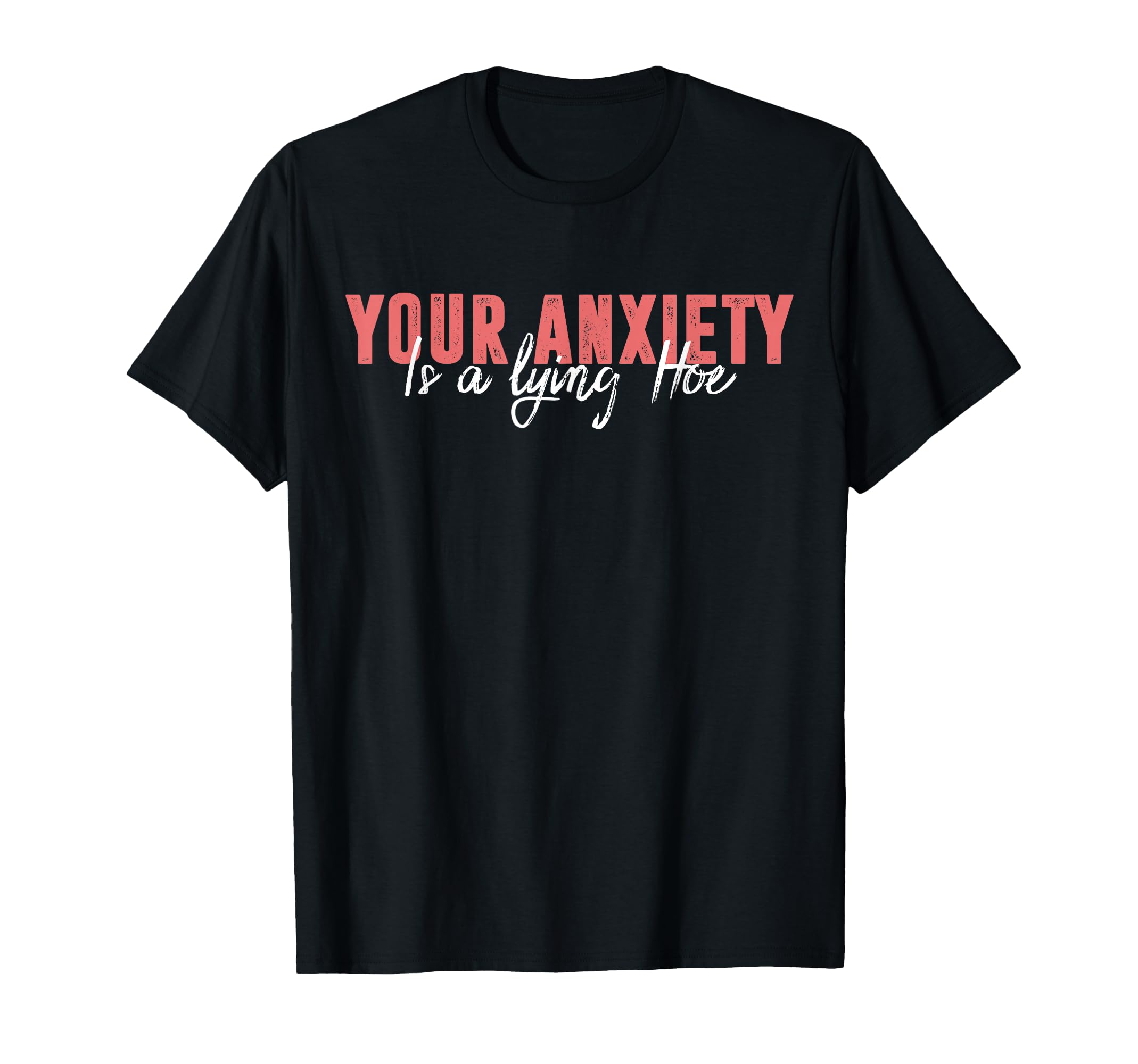 Your Anxiety Is Lying Hoe Motivational T-Shirt - Minimalist Print Unisex - T-Shirt, Sweatshirt, Hoodie