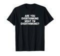 Are You Overthinking What Im T-Shirt - Fun Novelty Design Unisex - T-Shirt, Sweatshirt, Hoodie