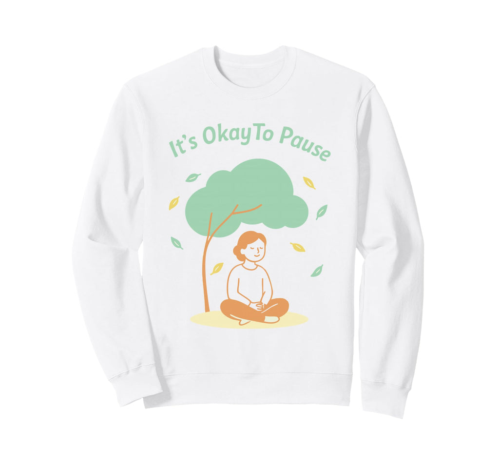 Its Okay To Pause Mindfulness Mental Sweatshirt - Graphic Print Men Women - T-Shirt, Sweatshirt, Hoodie