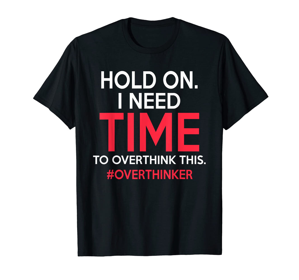 Hold I Need Time To Overthink This T-Shirt - Minimalist Print Unisex - T-Shirt, Sweatshirt, Hoodie
