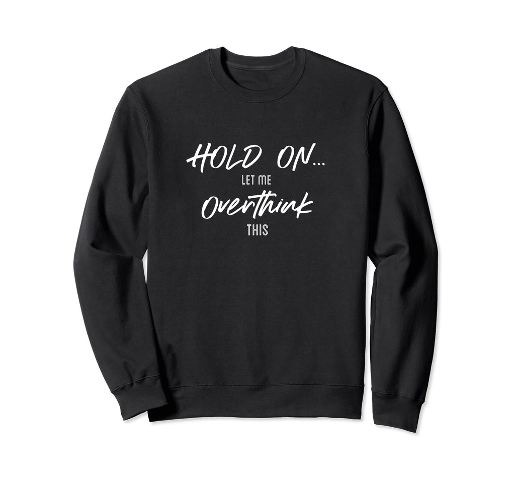 Hold Let Me Overthink This Quotes Sweatshirt - Graphic Print Men Women - T-Shirt, Sweatshirt, Hoodie