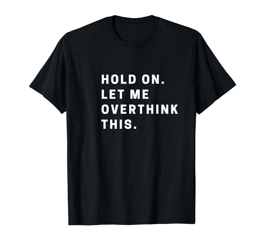 Funny Hold Let Me Overthink This T-Shirt - Aesthetic Graphic Men Women - T-Shirt, Sweatshirt, Hoodie