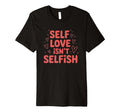 Self Love Isnt Selfish Empowering T-Shirt - Trendy Graphic Men Women - T-Shirt, Sweatshirt, Hoodie