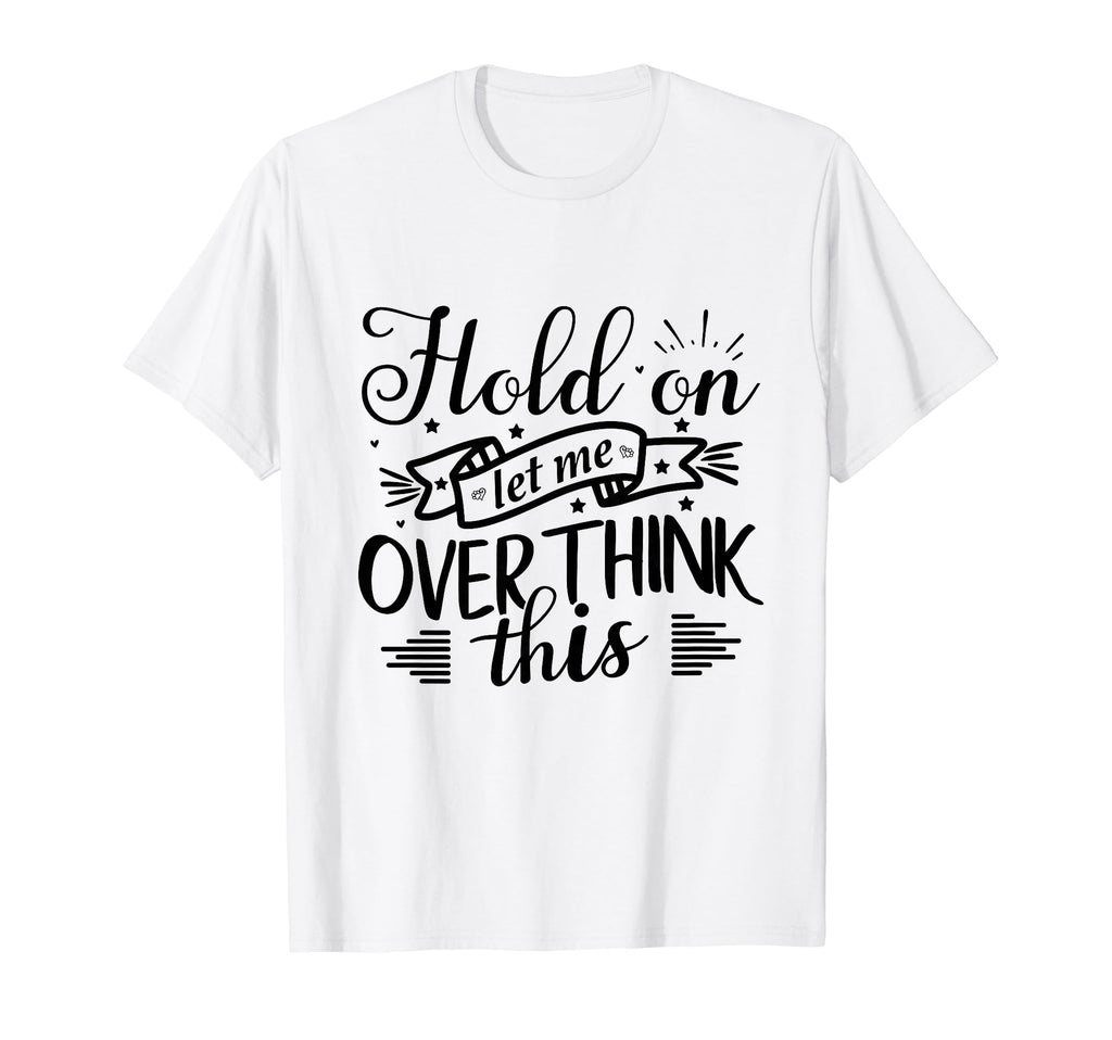 Funny Overthinker Hold Let Me T-Shirt - Custom Art Print for Adults - T-Shirt, Sweatshirt, Hoodie