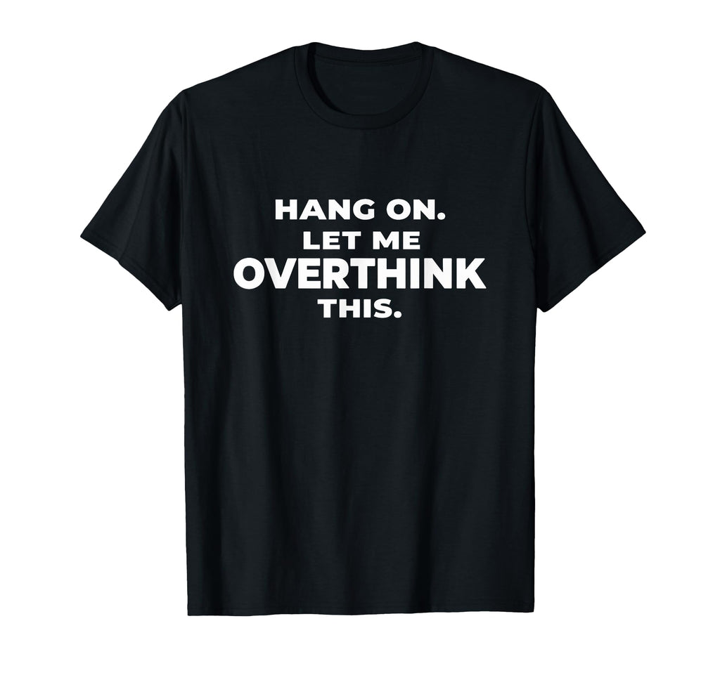 Sarcastic Hang Let Me Overthink This T-Shirt - Graphic Print for Adults - T-Shirt, Sweatshirt, Hoodie