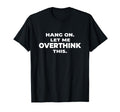 Sarcastic Hang Let Me Overthink This T-Shirt - Graphic Print for Adults - T-Shirt, Sweatshirt, Hoodie