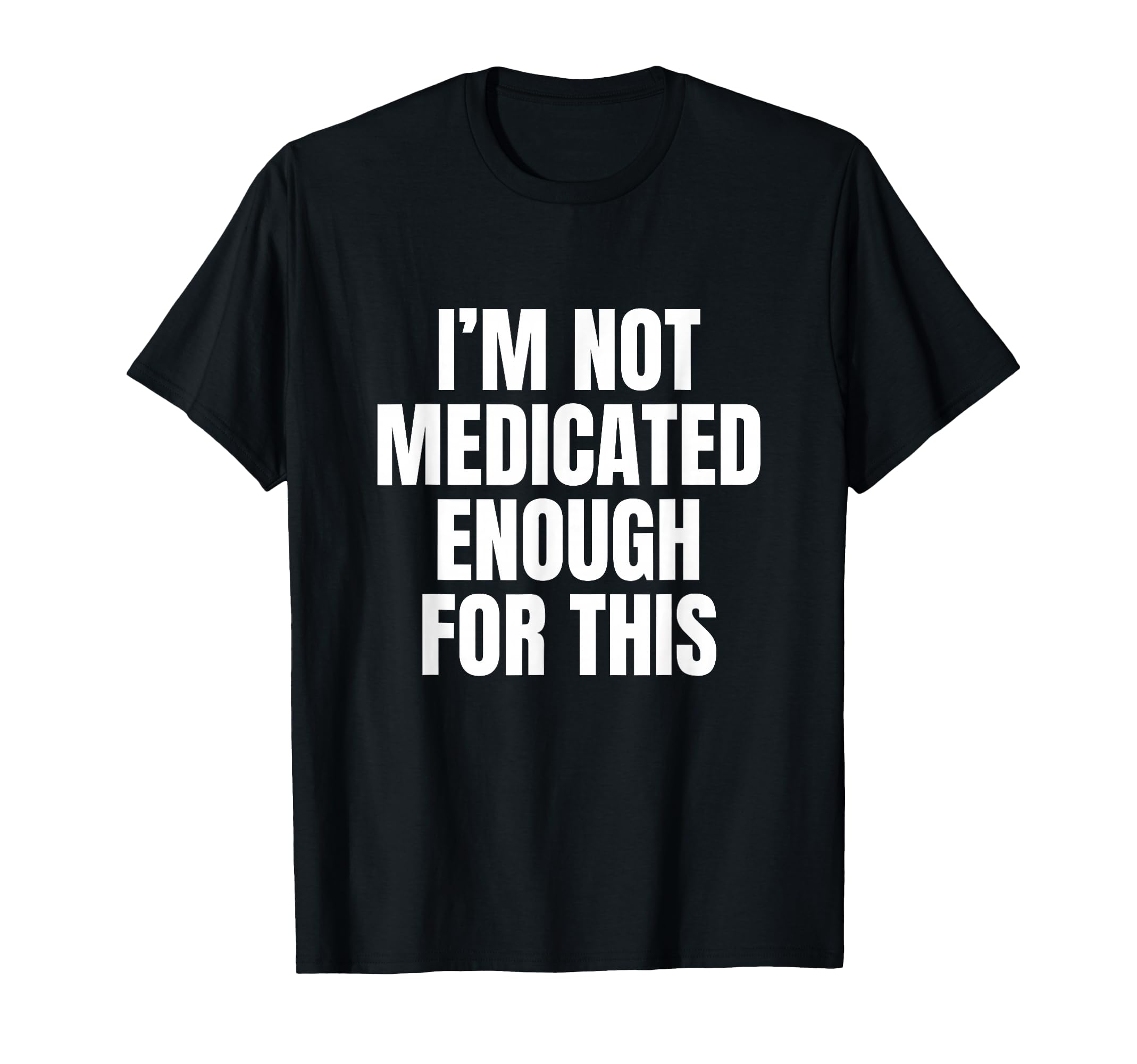Im Not Medicated Enough This Funny T-Shirt - Trendy Graphic Men Women - T-Shirt, Sweatshirt, Hoodie