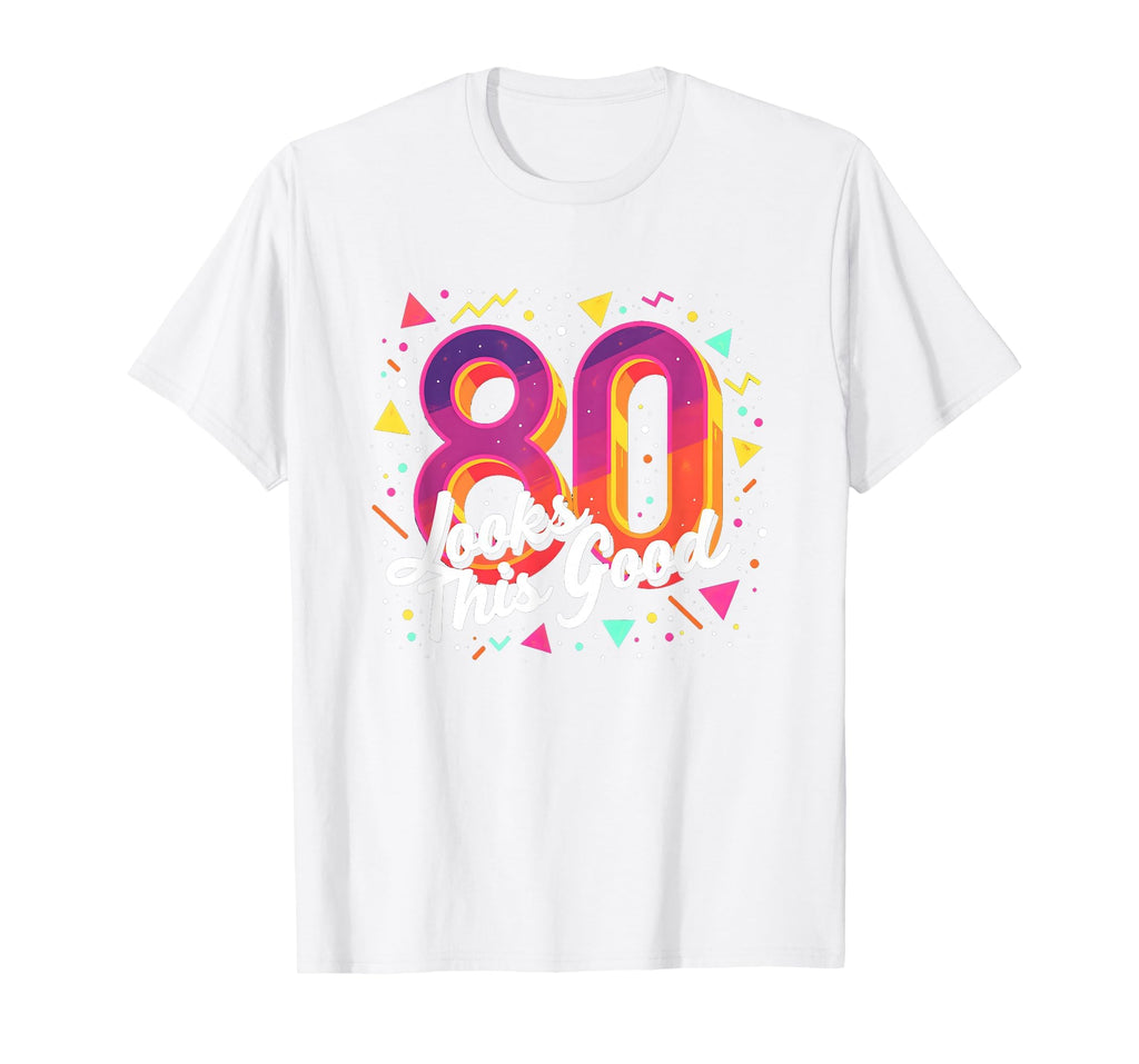 80Th Birthday Gift Looks This Good T-Shirt - Novelty Apparel for Adults - T-Shirt, Sweatshirt, Hoodie