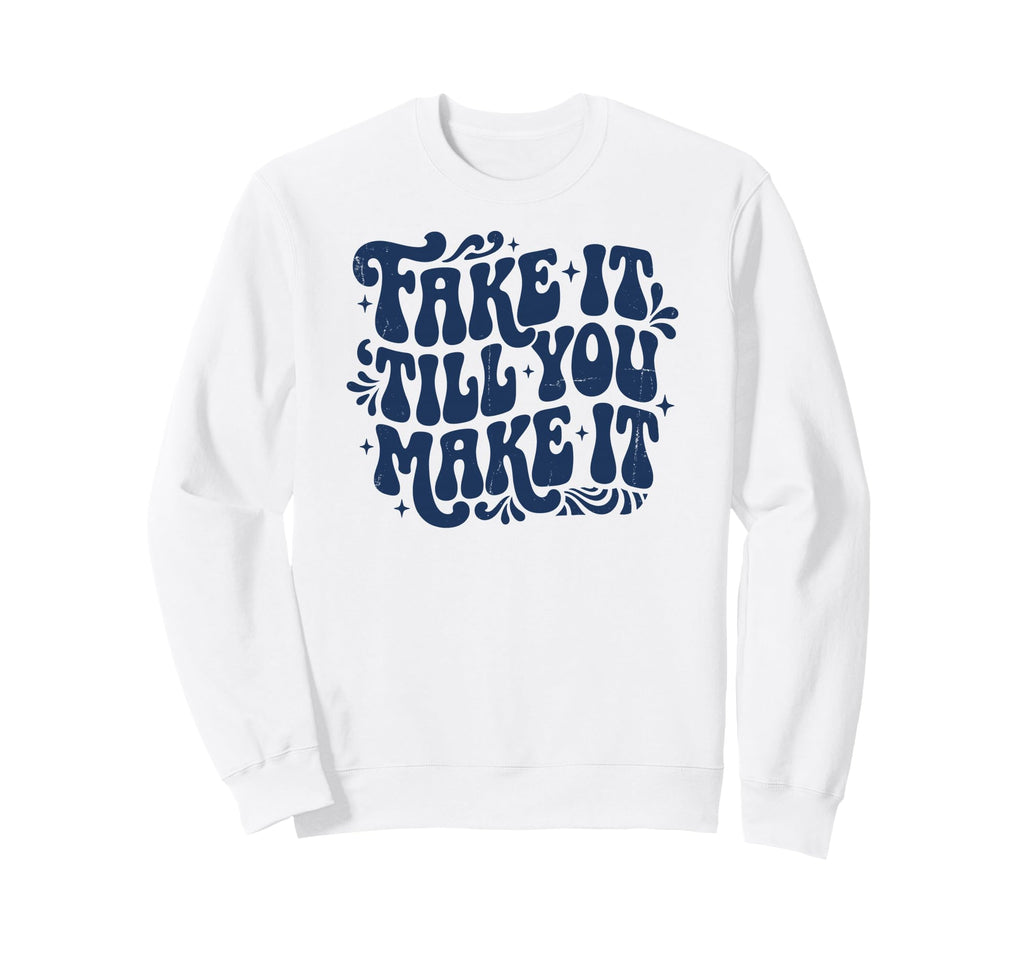 Fake It Till You Make It Funny Sweatshirt - Custom Art Print Men Women - T-Shirt, Sweatshirt, Hoodie