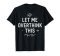 Hold Let Me Overthink This T-Shirt - Novelty Apparel Men Women - T-Shirt, Sweatshirt, Hoodie