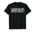 I Am Bad You Mental Health T-Shirt - Fun Novelty Design Men Women - T-Shirt, Sweatshirt, Hoodie