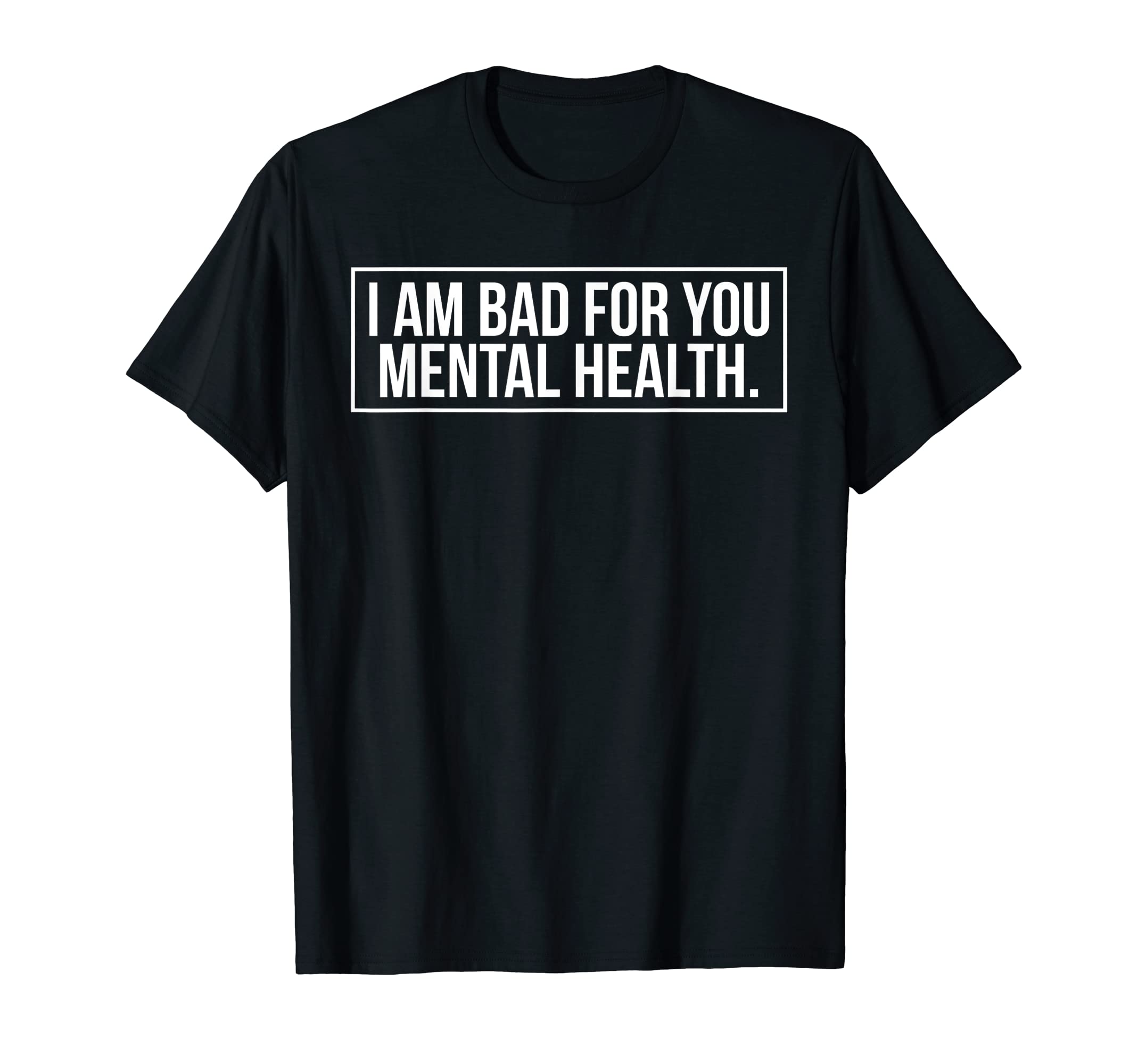 I Am Bad You Mental Health T-Shirt - Fun Novelty Design Men Women - T-Shirt, Sweatshirt, Hoodie