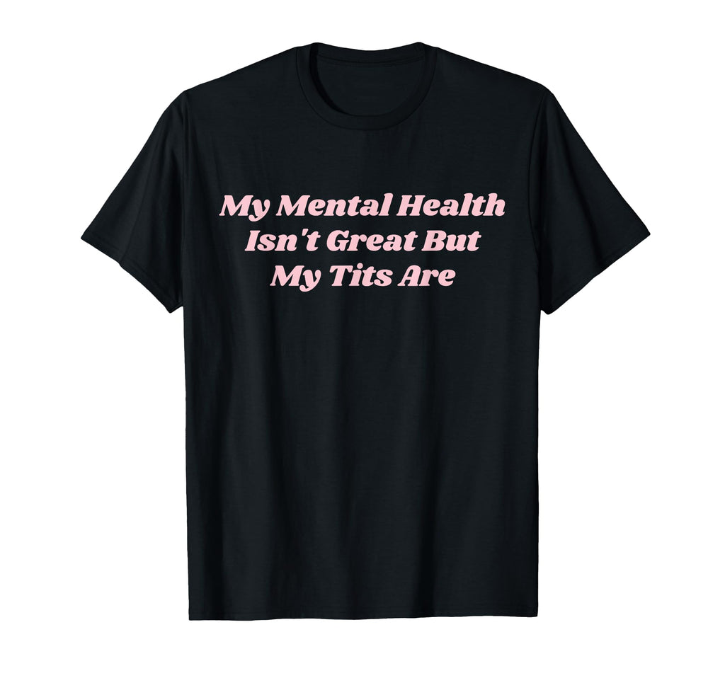 My Mental Health Isnt Great But My T-Shirt - Fun Novelty Design Men Women - T-Shirt, Sweatshirt, Hoodie