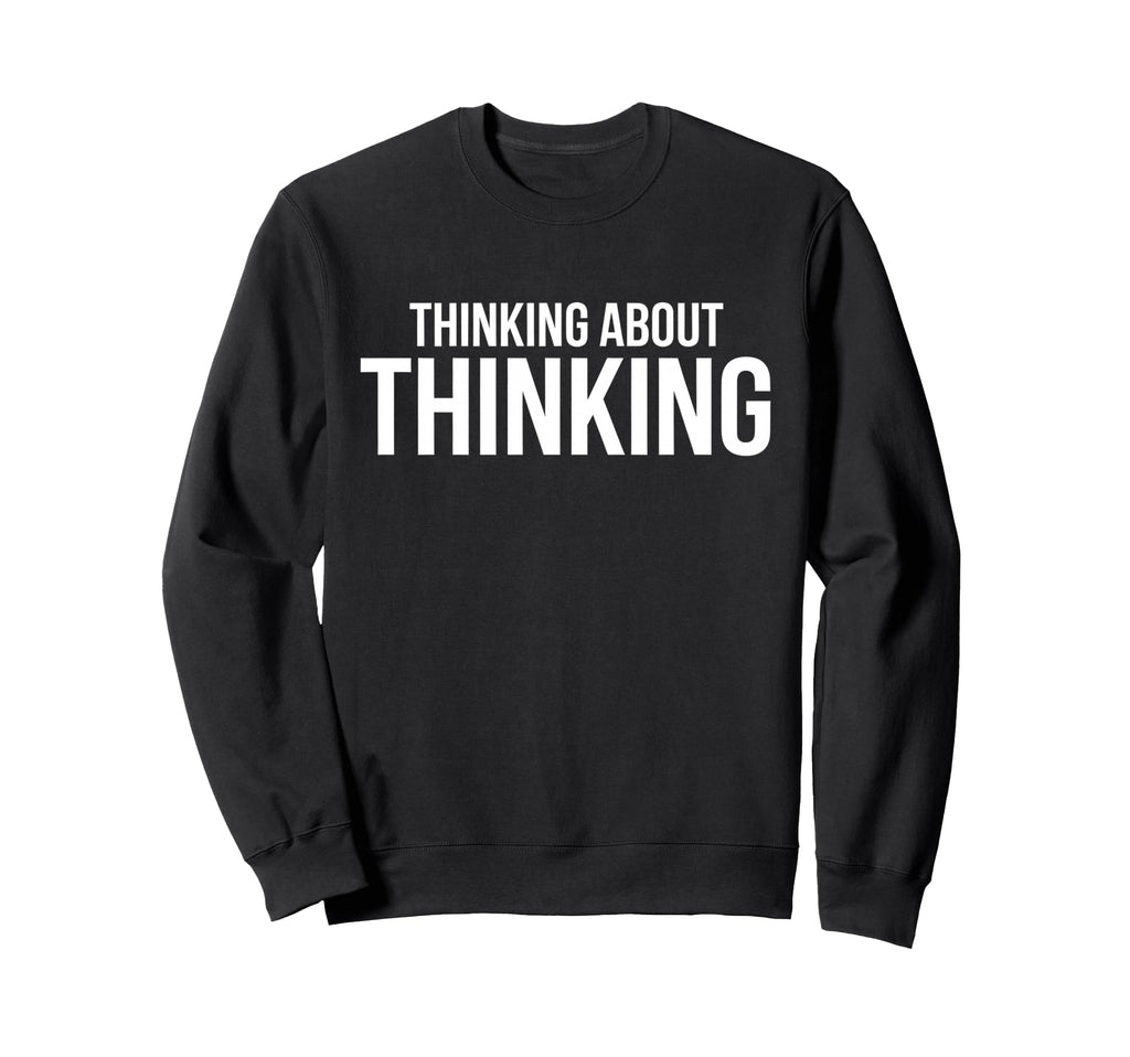 Thinking About Thinking Sweatshirt - Casual Everyday Wear Men Women - T-Shirt, Sweatshirt, Hoodie