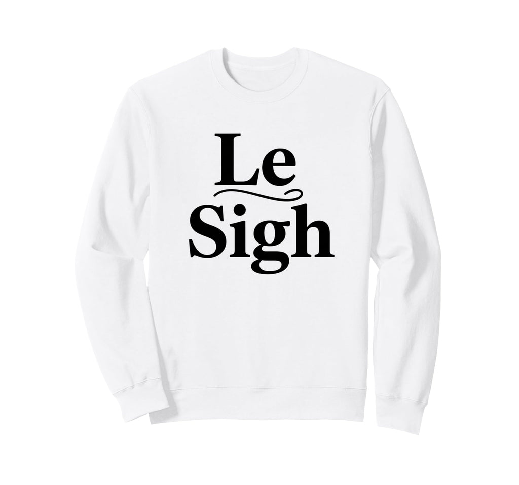 Le Sigh Funny Sarcastic Sigh Sweatshirt - Streetwear Style Men Women - T-Shirt, Sweatshirt, Hoodie