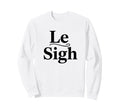 Le Sigh Funny Sarcastic Sigh Sweatshirt - Streetwear Style Men Women - T-Shirt, Sweatshirt, Hoodie