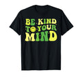 Be Kind To Your Mind Mental Health T-Shirt - Casual Everyday Wear Unisex - T-Shirt, Sweatshirt, Hoodie