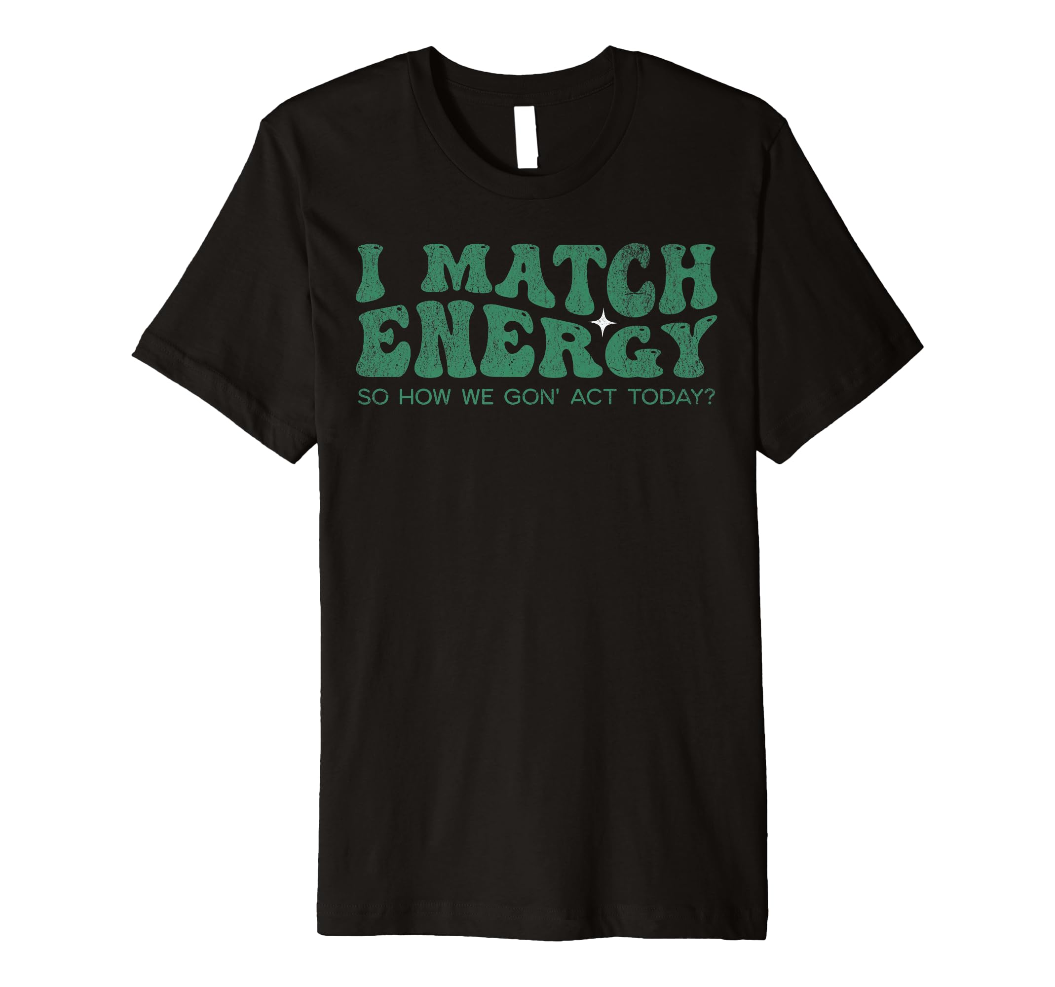I Match Energy So How We Gon Act Today T-Shirt - Novelty Apparel Men Women - T-Shirt, Sweatshirt, Hoodie