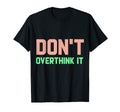 Dont Overthink It Funny T-Shirt - Casual Everyday Wear Men Women - T-Shirt, Sweatshirt, Hoodie