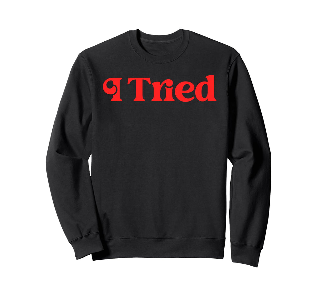 I Tried Funny Sarcastic Minimalist Sweatshirt - Novelty Apparel Men Women - T-Shirt, Sweatshirt, Hoodie