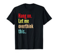 Funny Hang Let Me Overthink This T-Shirt - Fun Novelty Design for Adults - T-Shirt, Sweatshirt, Hoodie