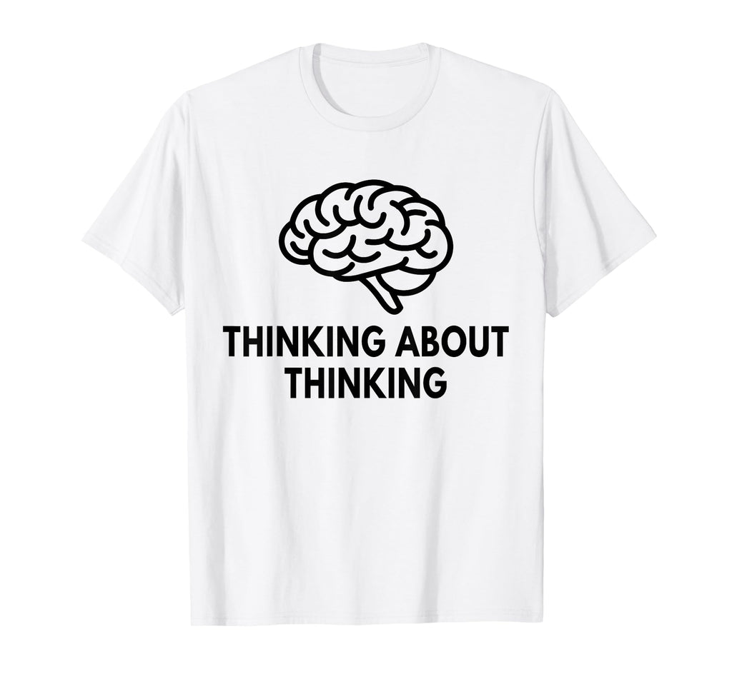 Thinking About Thinking Funny T-Shirt - Fun Novelty Design Unisex - T-Shirt, Sweatshirt, Hoodie