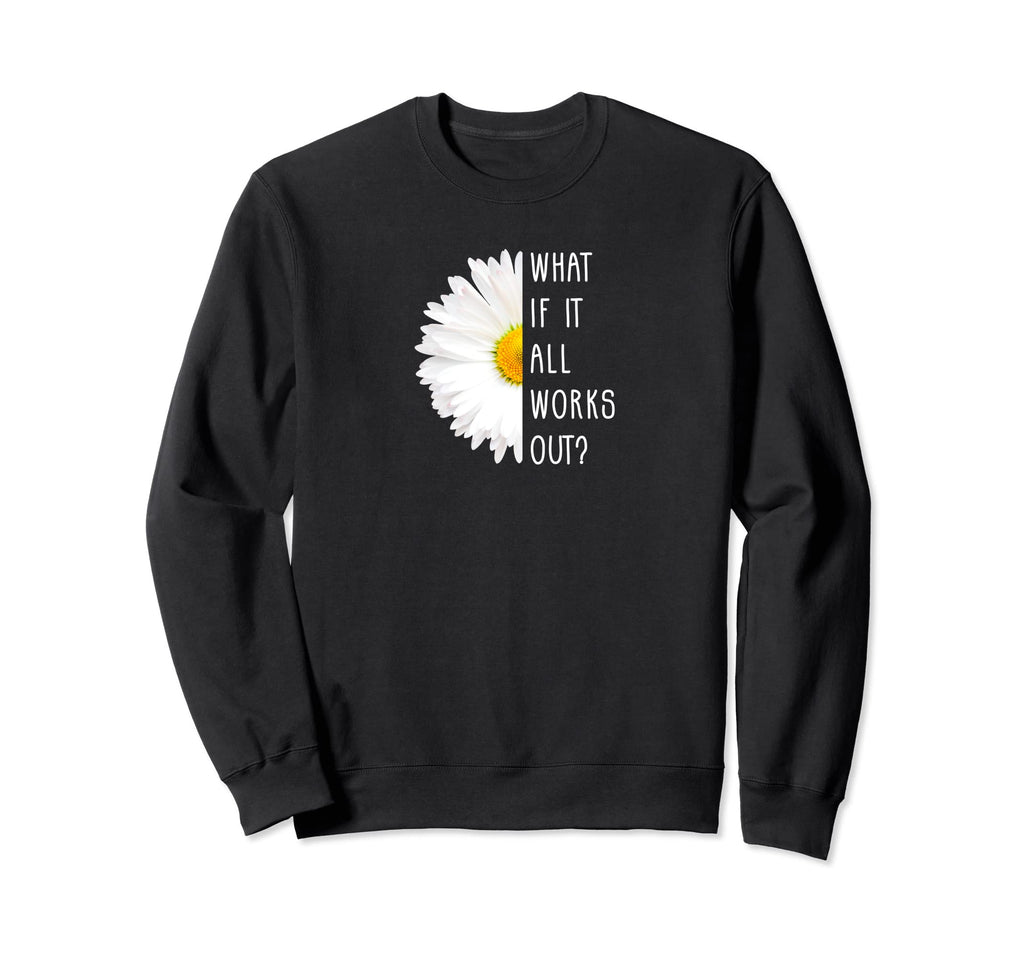 What If It All Works Out Positive Sweatshirt - Graphic Print Unisex - T-Shirt, Sweatshirt, Hoodie