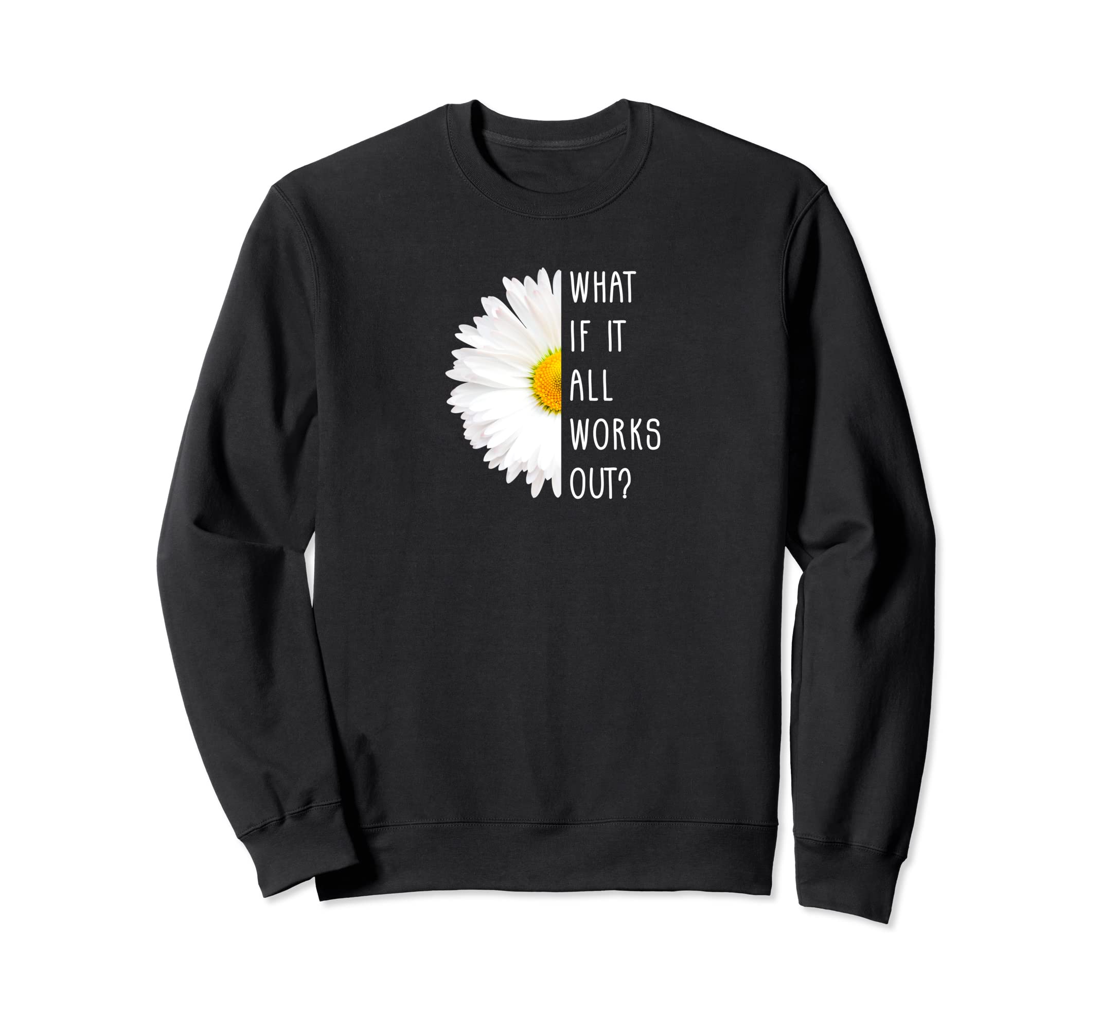 What If It All Works Out Positive Sweatshirt - Graphic Print Unisex - T-Shirt, Sweatshirt, Hoodie