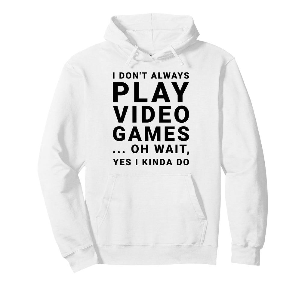 I Dont Always Play Video Games Funny Hoodie - Fun Novelty Design Unisex - T-Shirt, Sweatshirt, Hoodie