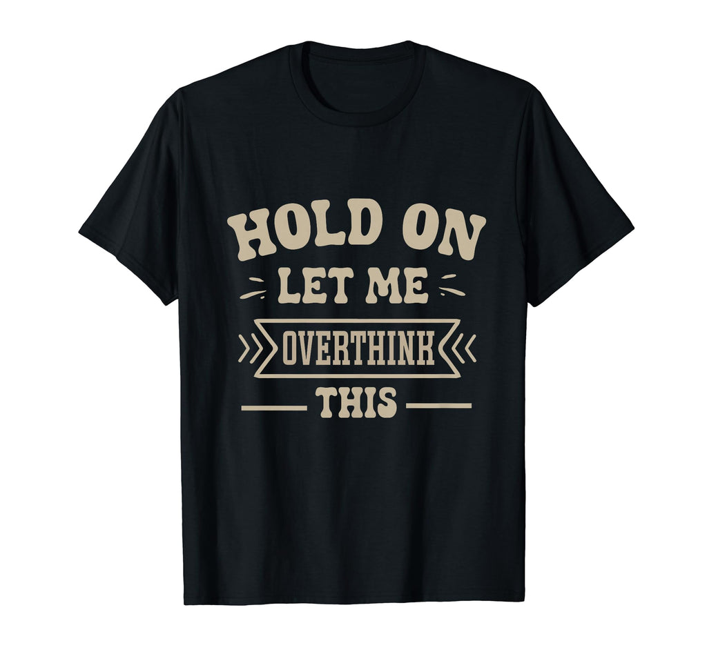 Funny Overthinker Hold Let Me Overthink T-Shirt - Minimalist Print Unisex - T-Shirt, Sweatshirt, Hoodie