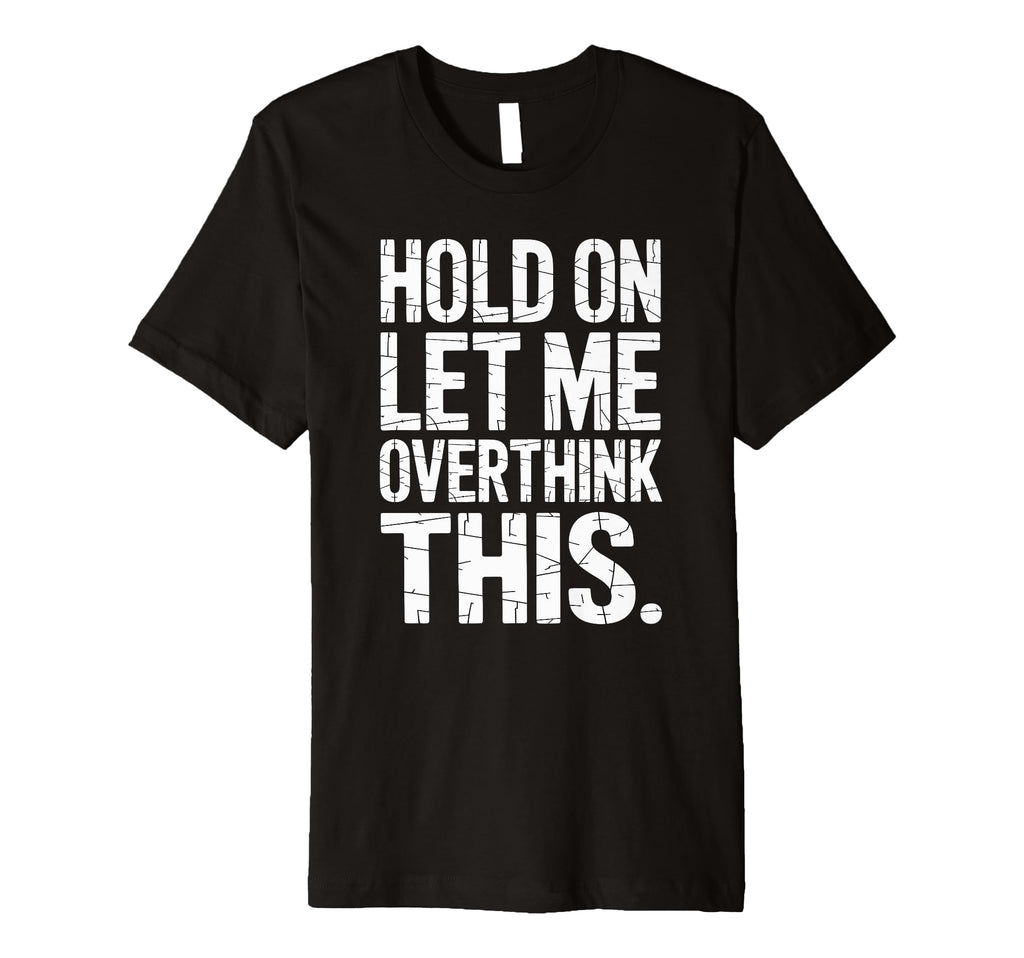 Hold Let Me Overthink This Humorous T-Shirt - Minimalist Print Men Women - T-Shirt, Sweatshirt, Hoodie