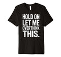 Hold Let Me Overthink This Humorous T-Shirt - Minimalist Print Men Women - T-Shirt, Sweatshirt, Hoodie
