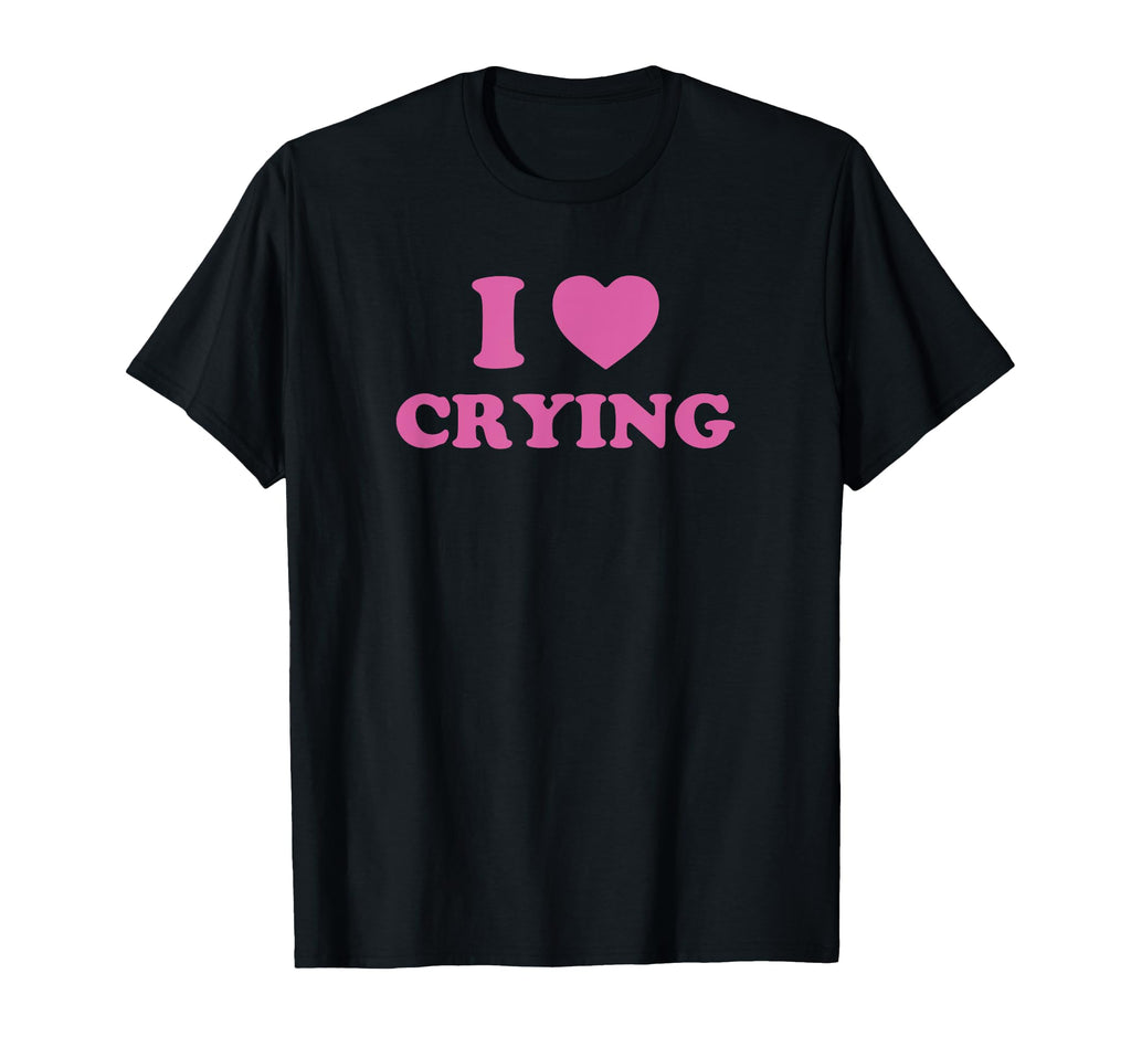 I Love Crying Funny Y2K 2000S 90S Sad T-Shirt - Fun Novelty Design Unisex - T-Shirt, Sweatshirt, Hoodie