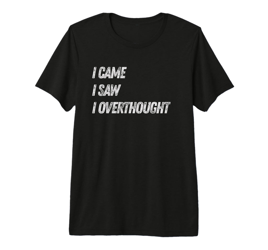 Came Saw Overthought Overthinking T-Shirt - Fun Novelty Design Unisex - T-Shirt, Sweatshirt, Hoodie